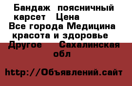 Бандаж- поясничный карсет › Цена ­ 1 000 - Все города Медицина, красота и здоровье » Другое   . Сахалинская обл.